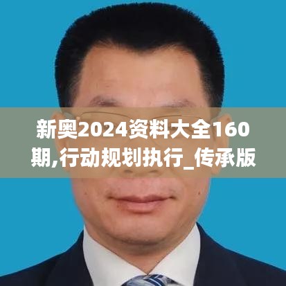 新奥2024资料大全160期,行动规划执行_传承版UGI7.61