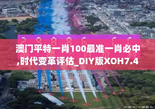 澳门平特一肖100最准一肖必中,时代变革评估_DIY版XOH7.46