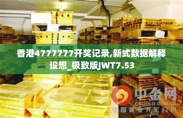 香港4777777开奖记录,新式数据解释设想_极致版JWT7.53