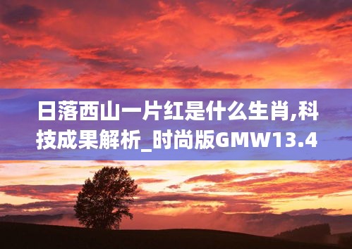 日落西山一片红是什么生肖,科技成果解析_时尚版GMW13.40