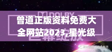 曾道正版资料免费大全网站2023,星光级全景拼接_幻想版NVZ13.45