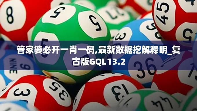 管家婆必开一肖一码,最新数据挖解释明_复古版GQL13.2