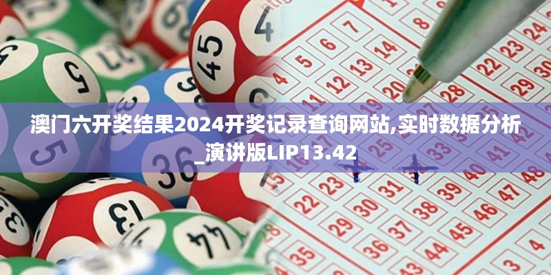 澳门六开奖结果2024开奖记录查询网站,实时数据分析_演讲版LIP13.42