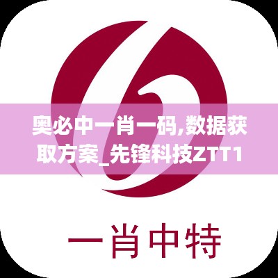 奥必中一肖一码,数据获取方案_先锋科技ZTT13.76