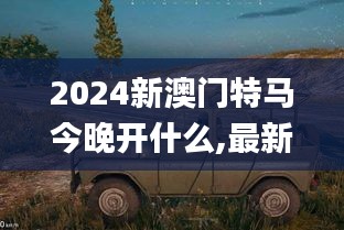 2024新澳门特马今晚开什么,最新研究解读_极速版UAZ13.8