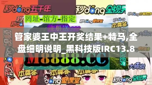 管家婆王中王开奖结果+特马,全盘细明说明_黑科技版IRC13.8