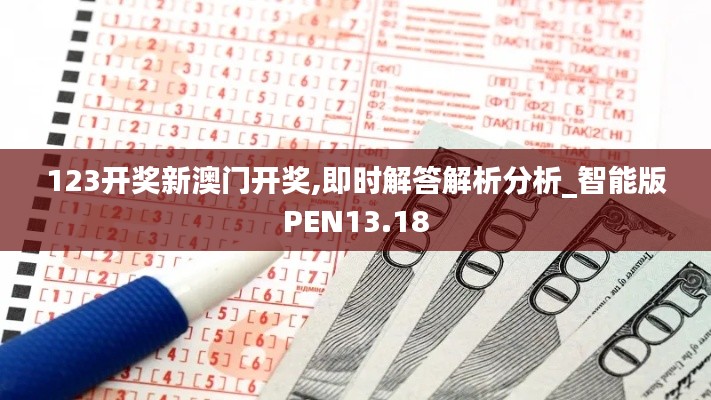 123开奖新澳门开奖,即时解答解析分析_智能版PEN13.18