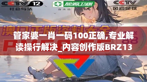 管家婆一肖一码100正确,专业解读操行解决_内容创作版BRZ13.62