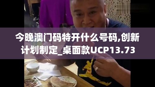 今晚澳门码特开什么号码,创新计划制定_桌面款UCP13.73