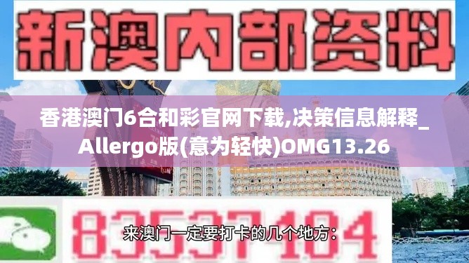 香港澳门6合和彩官网下载,决策信息解释_Allergo版(意为轻快)OMG13.26