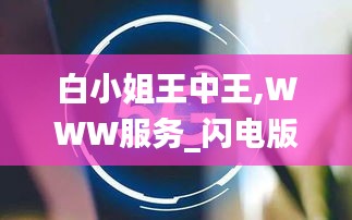 白小姐王中王,WWW服务_闪电版XME13.41