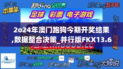 2o24年澳门跑狗今期开奖结果,数据整合决策_并行版FKX13.61