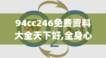 94cc246免费资料大全天下好,全身心解答具体_家庭版GQH13.1