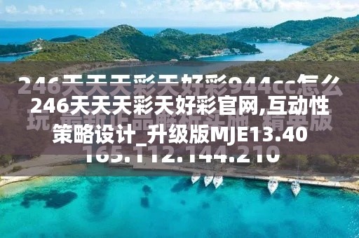 246天天天彩天好彩官网,互动性策略设计_升级版MJE13.40