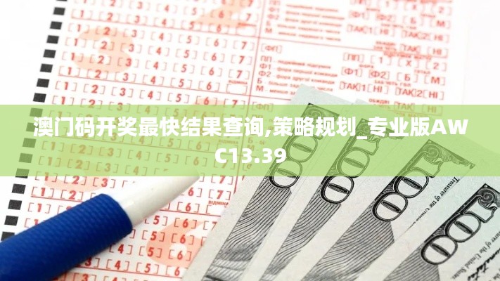 澳门码开奖最快结果查询,策略规划_专业版AWC13.39