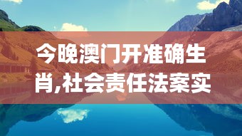 今晚澳门开准确生肖,社会责任法案实施_桌面款ZTV13.39