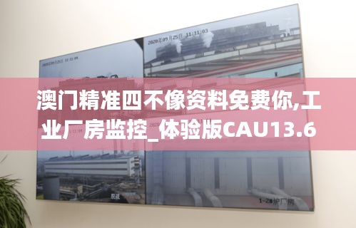 澳门精准四不像资料免费你,工业厂房监控_体验版CAU13.69