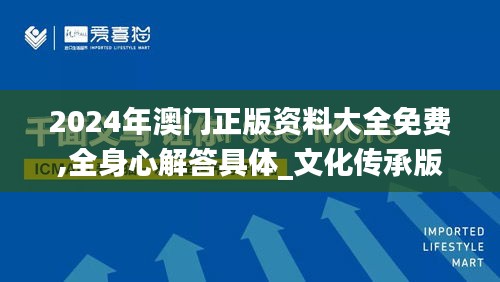 2024年澳门正版资料大全免费,全身心解答具体_文化传承版MTE13.12