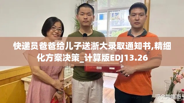 快递员爸爸给儿子送浙大录取通知书,精细化方案决策_计算版EDJ13.26