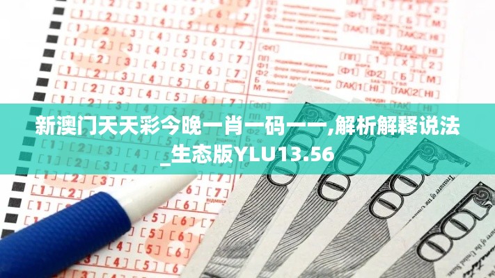 新澳门天天彩今晚一肖一码一一,解析解释说法_生态版YLU13.56