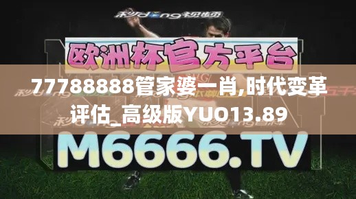 77788888管家婆一肖,时代变革评估_高级版YUO13.89