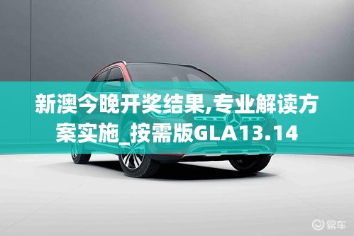 新澳今晚开奖结果,专业解读方案实施_按需版GLA13.14