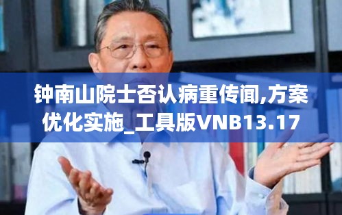 钟南山院士否认病重传闻,方案优化实施_工具版VNB13.17