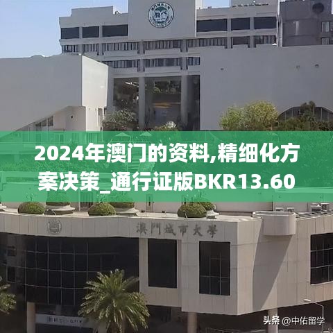 2024年澳门的资料,精细化方案决策_通行证版BKR13.60