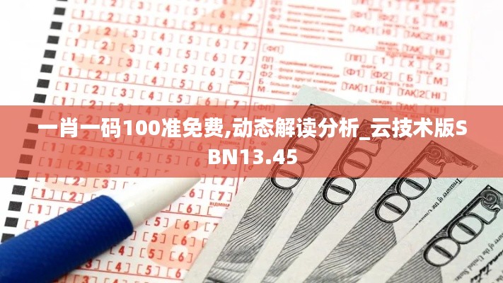 一肖一码100准免费,动态解读分析_云技术版SBN13.45