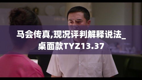 马会传真,现况评判解释说法_桌面款TYZ13.37