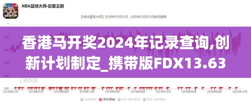 香港马开奖2024年记录查询,创新计划制定_携带版FDX13.63