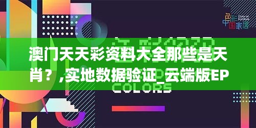 澳门天天彩资料大全那些是天肖？,实地数据验证_云端版EPN13.46