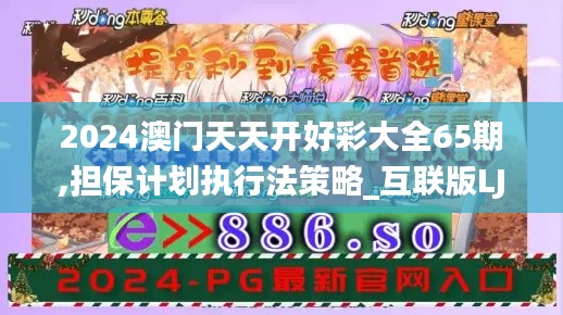 2024澳门天天开好彩大全65期,担保计划执行法策略_互联版LJR97.746