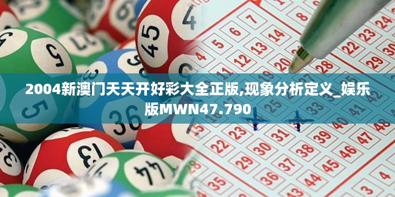 2004新澳门天天开好彩大全正版,现象分析定义_娱乐版MWN47.790