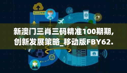 新澳门三肖三码精准100期期,创新发展策略_移动版FBY62.685