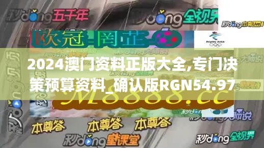 2024澳门资料正版大全,专门决策预算资料_确认版RGN54.976