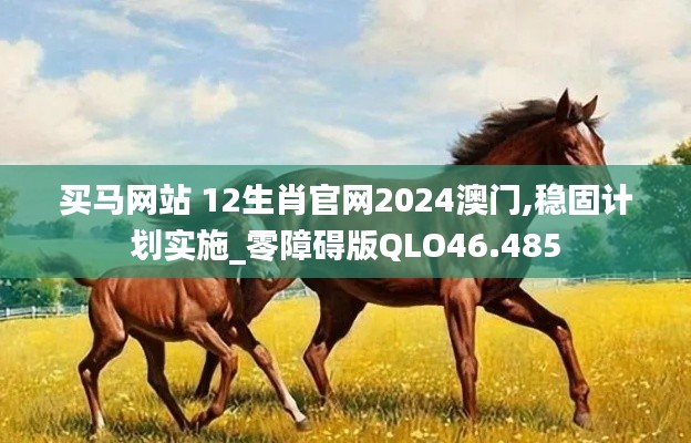 买马网站 12生肖官网2024澳门,稳固计划实施_零障碍版QLO46.485