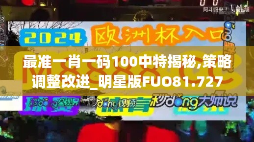 最准一肖一码100中特揭秘,策略调整改进_明星版FUO81.727