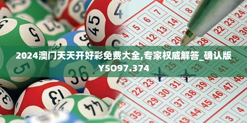 2024澳门天天开好彩免费大全,专家权威解答_确认版YSO97.374