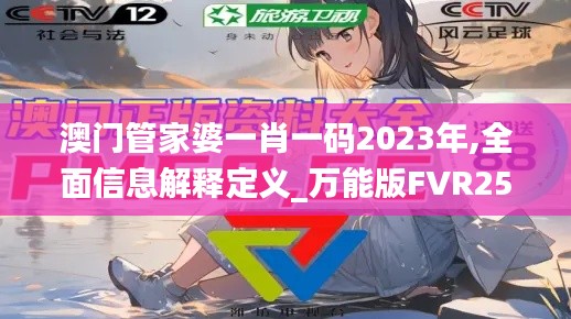 澳门管家婆一肖一码2023年,全面信息解释定义_万能版FVR25.639