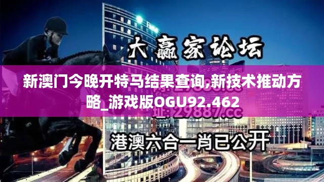 新澳门今晚开特马结果查询,新技术推动方略_游戏版OGU92.462