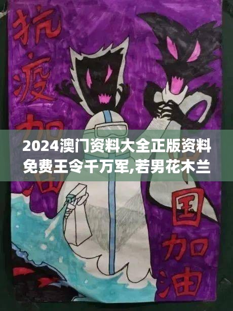 2024澳门资料大全正版资料免费王令千万军,若男花木兰,实际确凿数据解析统计_融元境HJX13.879