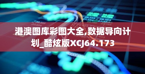 港澳图库彩图大全,数据导向计划_酷炫版XCJ64.173