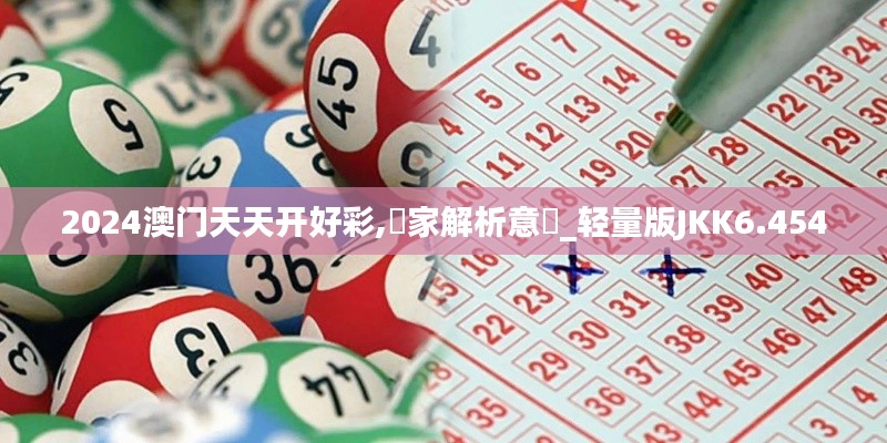 2024澳门天天开好彩,專家解析意見_轻量版JKK6.454