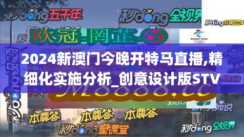 2024新澳门今晚开特马直播,精细化实施分析_创意设计版STV49.840