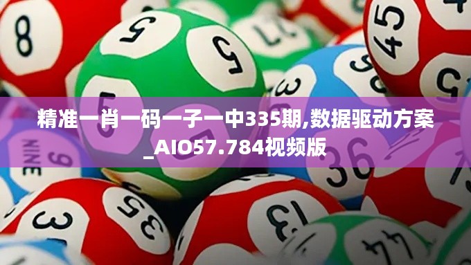 精准一肖一码一子一中335期,数据驱动方案_AIO57.784视频版