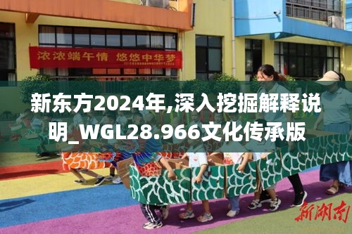 新东方2024年,深入挖掘解释说明_WGL28.966文化传承版