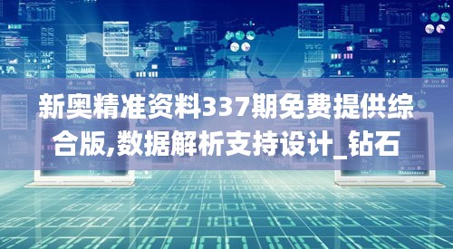 新奥精准资料337期免费提供综合版,数据解析支持设计_钻石版170.109-4