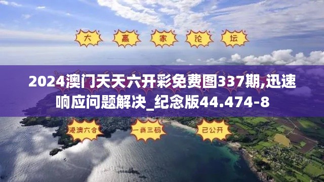 2024澳门天天六开彩免费图337期,迅速响应问题解决_纪念版44.474-8