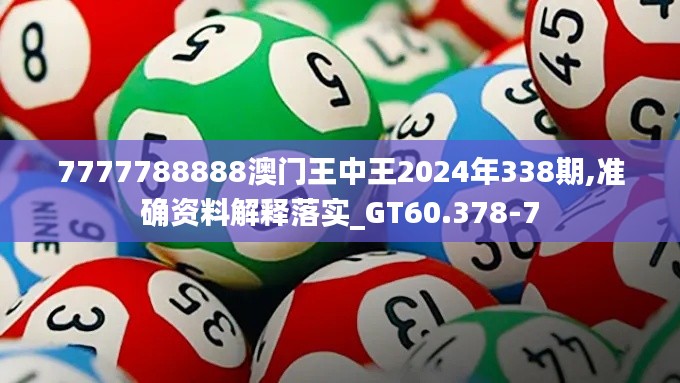 7777788888澳门王中王2024年338期,准确资料解释落实_GT60.378-7